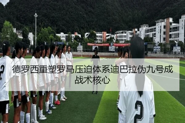 德罗西重塑罗马压迫体系迪巴拉伪九号成战术核心